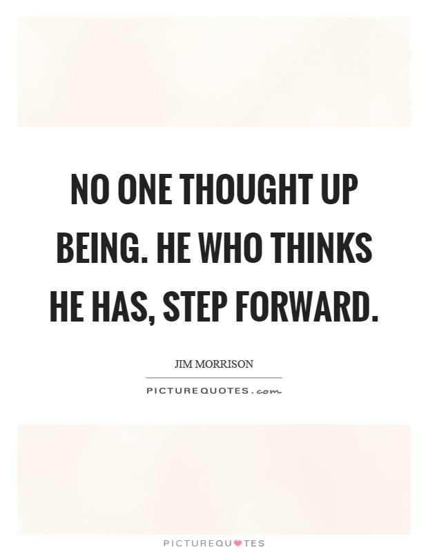 No one thought up being. He who thinks he has, step forward Picture Quote #1