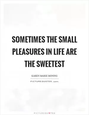 Sometimes the small pleasures in life are the sweetest Picture Quote #1