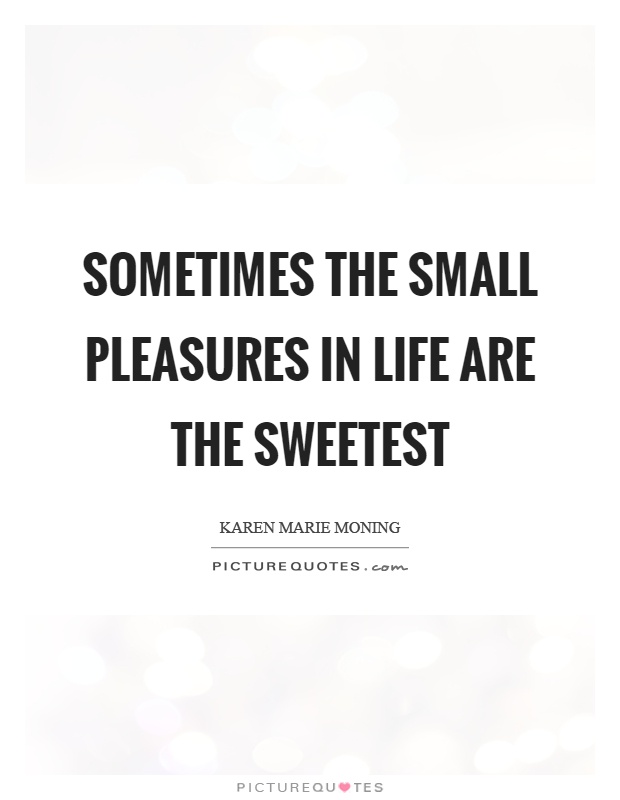 Sometimes the small pleasures in life are the sweetest Picture Quote #1