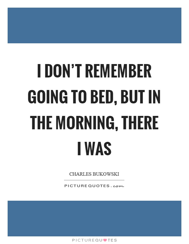 I don't remember going to bed, but in the morning, there I was Picture Quote #1