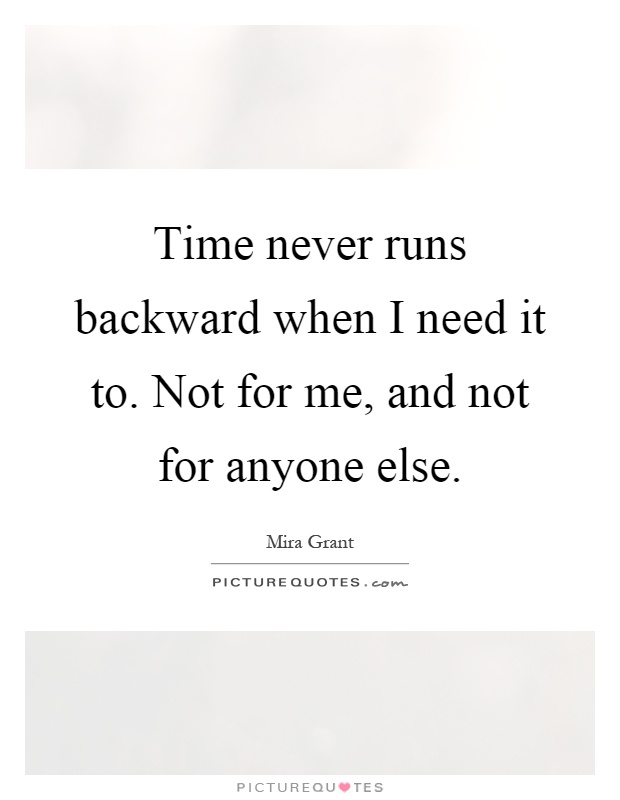Time never runs backward when I need it to. Not for me, and not for anyone else Picture Quote #1