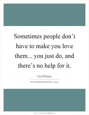 Sometimes people don’t have to make you love them... you just do, and there’s no help for it Picture Quote #1