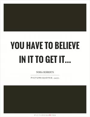 You have to believe in it to get it Picture Quote #1