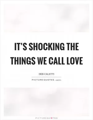 It’s shocking the things we call love Picture Quote #1