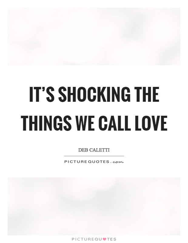 It's shocking the things we call love Picture Quote #1
