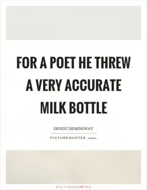 For a poet he threw a very accurate milk bottle Picture Quote #1