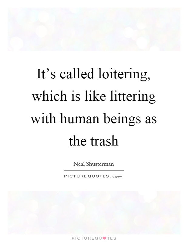 It's called loitering, which is like littering with human beings as the trash Picture Quote #1