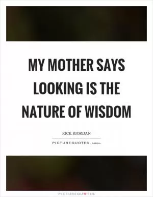 My mother says looking is the nature of wisdom Picture Quote #1