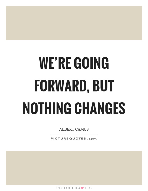 We're going forward, but nothing changes Picture Quote #1
