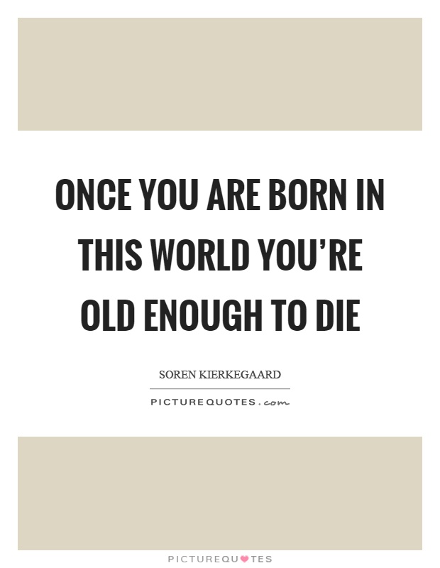 Once you are born in this world you're old enough to die Picture Quote #1
