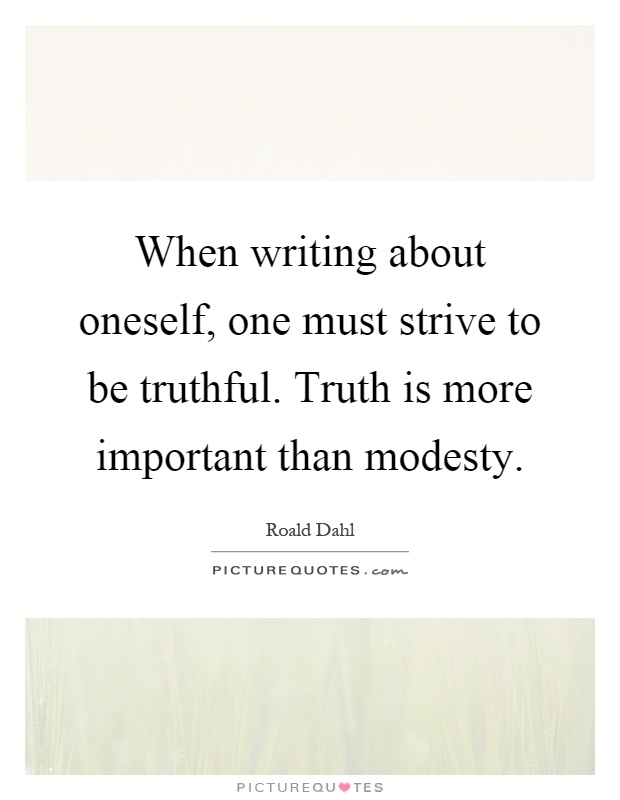When writing about oneself, one must strive to be truthful. Truth is more important than modesty Picture Quote #1