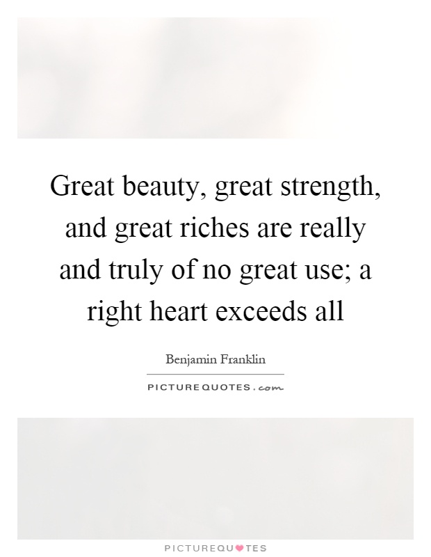 Great beauty, great strength, and great riches are really and truly of no great use; a right heart exceeds all Picture Quote #1