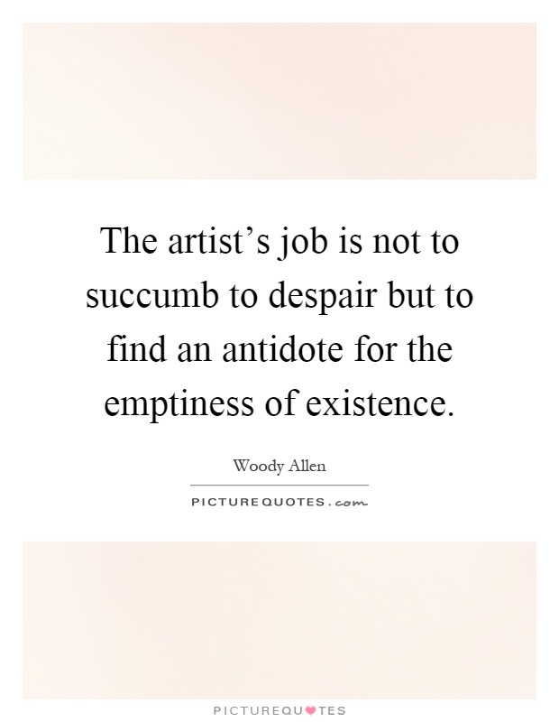 The artist's job is not to succumb to despair but to find an antidote for the emptiness of existence Picture Quote #1