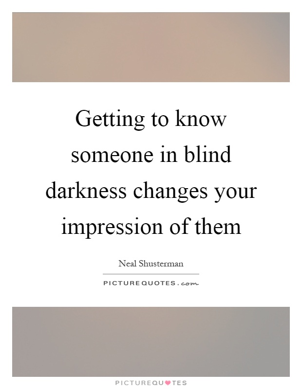 Getting to know someone in blind darkness changes your impression of them Picture Quote #1