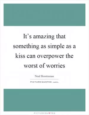 It’s amazing that something as simple as a kiss can overpower the worst of worries Picture Quote #1