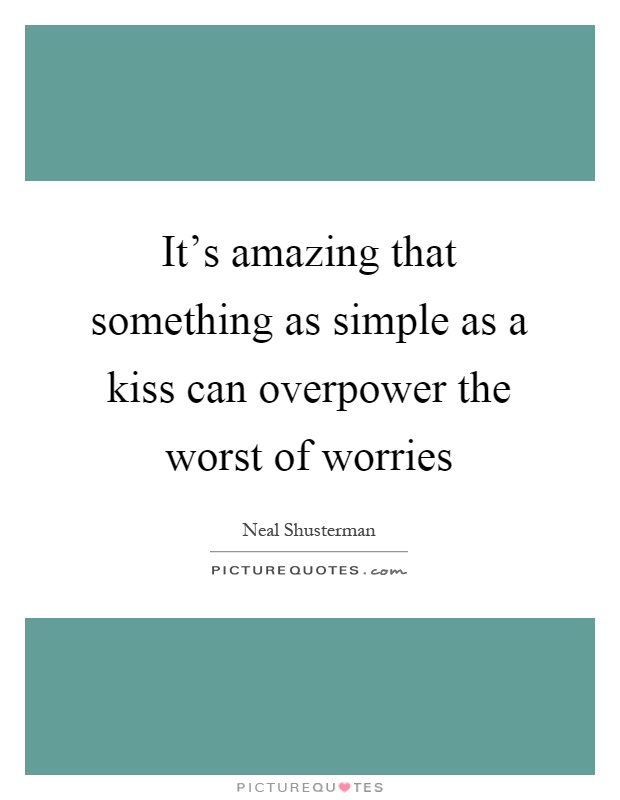 It's amazing that something as simple as a kiss can overpower the worst of worries Picture Quote #1