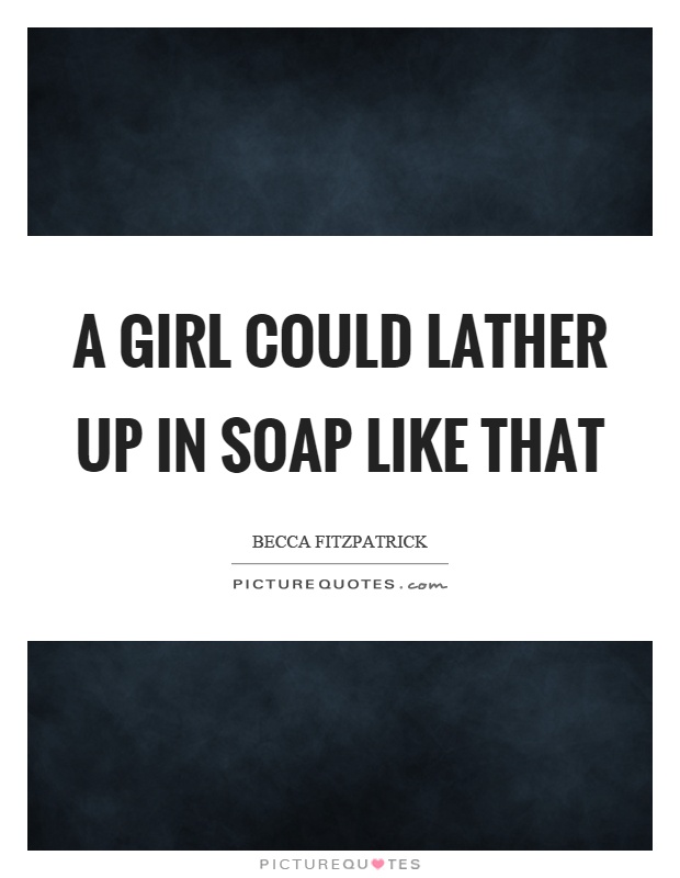 A girl could lather up in soap like that Picture Quote #1