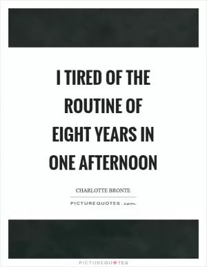 I tired of the routine of eight years in one afternoon Picture Quote #1
