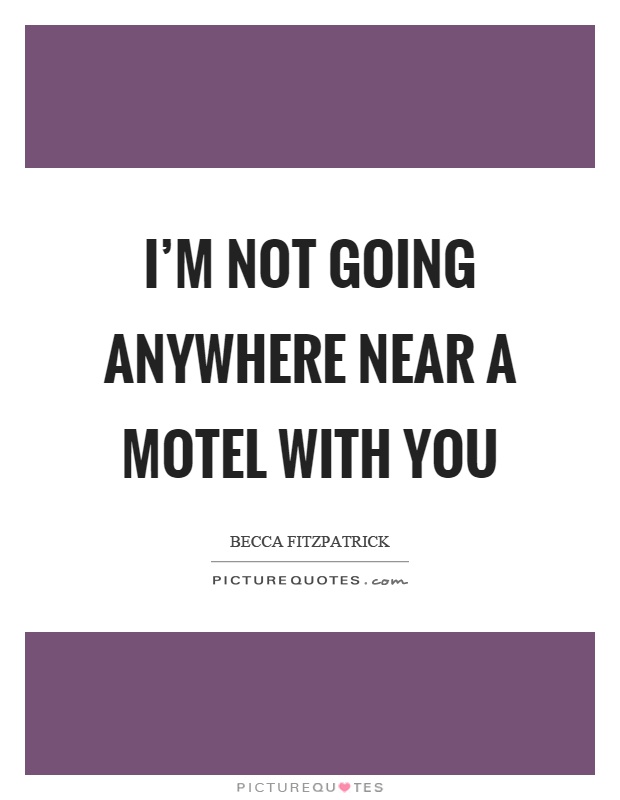 I'm not going anywhere near a motel with you Picture Quote #1