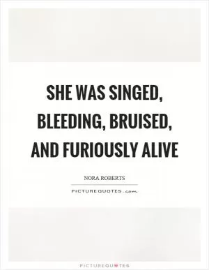 She was singed, bleeding, bruised, and furiously alive Picture Quote #1