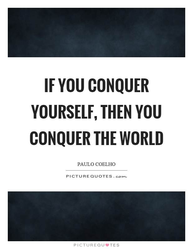 If you conquer yourself, then you conquer the world Picture Quote #1