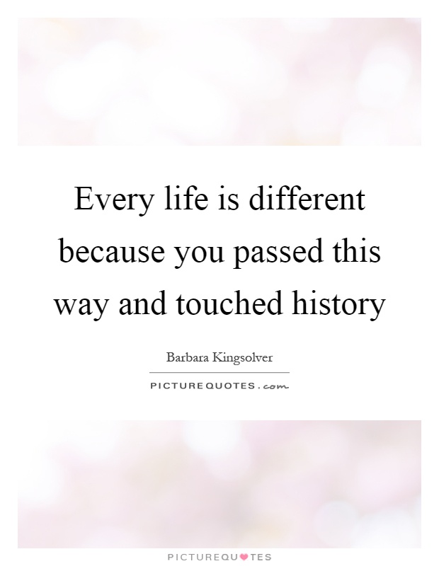 Every life is different because you passed this way and touched history Picture Quote #1