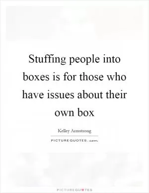 Stuffing people into boxes is for those who have issues about their own box Picture Quote #1