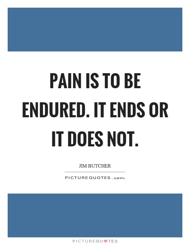 Pain is to be endured. It ends or it does not Picture Quote #1