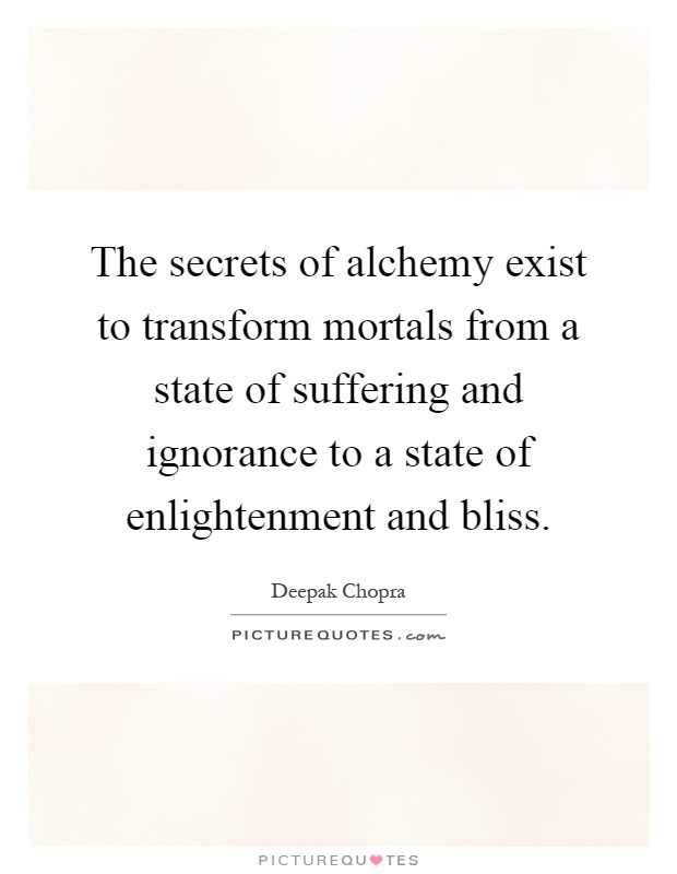 The secrets of alchemy exist to transform mortals from a state of suffering and ignorance to a state of enlightenment and bliss Picture Quote #1