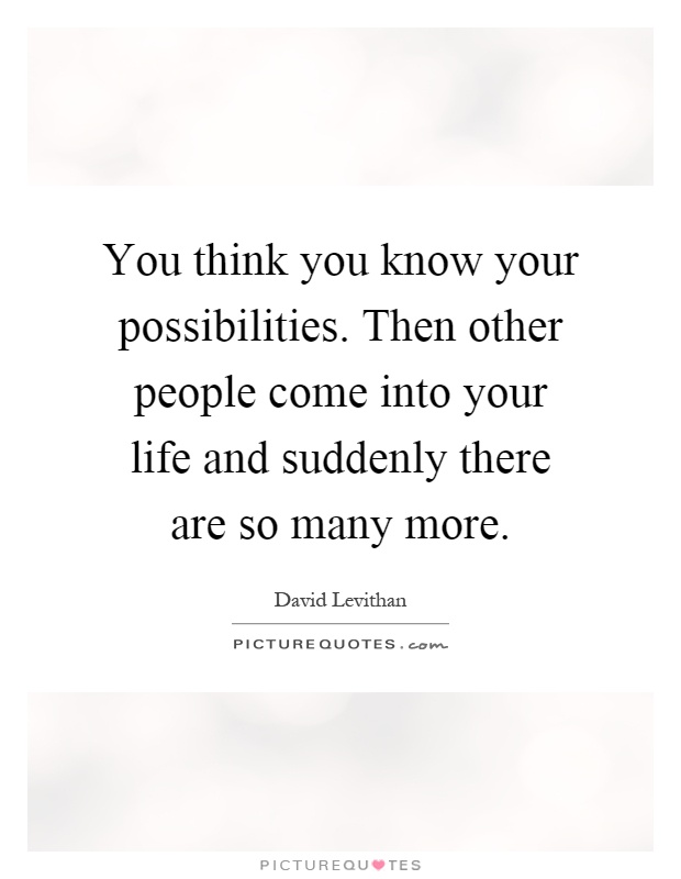 You think you know your possibilities. Then other people come into your life and suddenly there are so many more Picture Quote #1