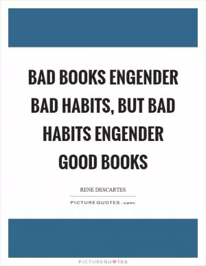 Bad books engender bad habits, but bad habits engender good books Picture Quote #1