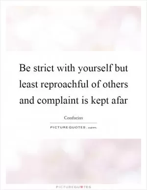 Be strict with yourself but least reproachful of others and complaint is kept afar Picture Quote #1
