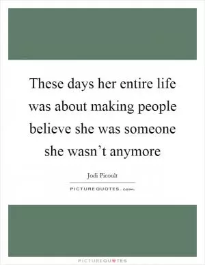 These days her entire life was about making people believe she was someone she wasn’t anymore Picture Quote #1