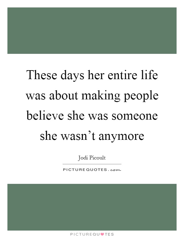 These days her entire life was about making people believe she was someone she wasn't anymore Picture Quote #1