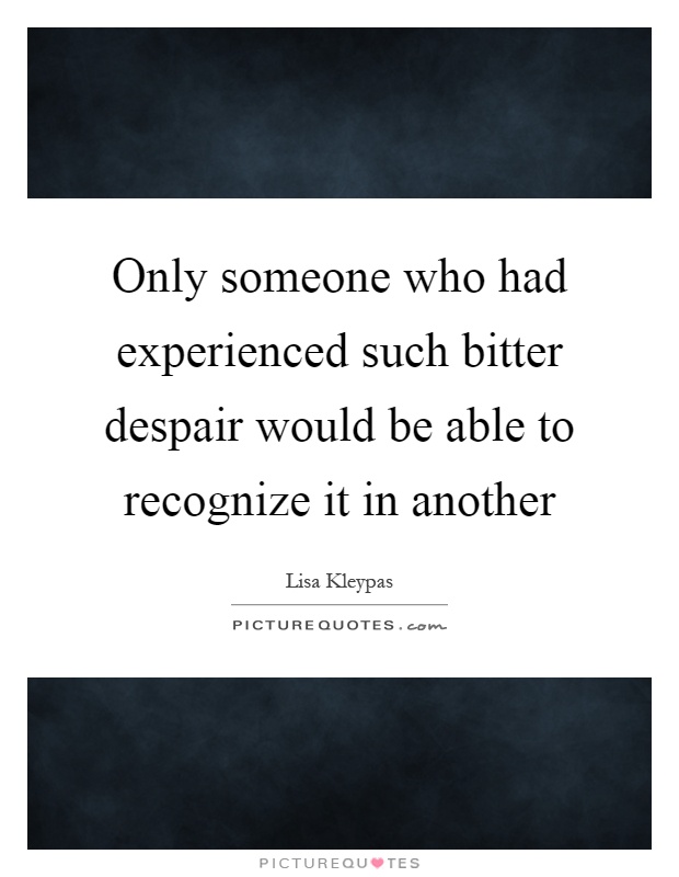 Only someone who had experienced such bitter despair would be able to recognize it in another Picture Quote #1