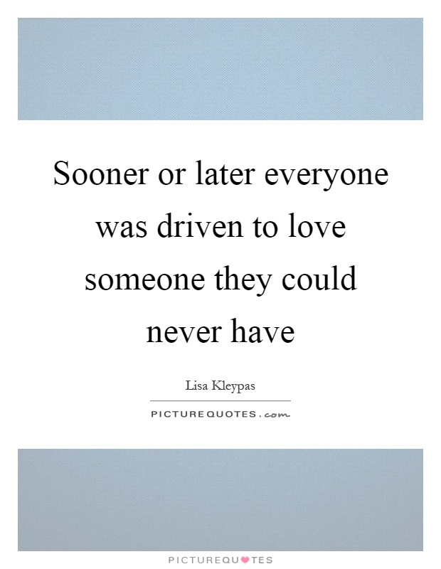 Sooner or later everyone was driven to love someone they could never have Picture Quote #1