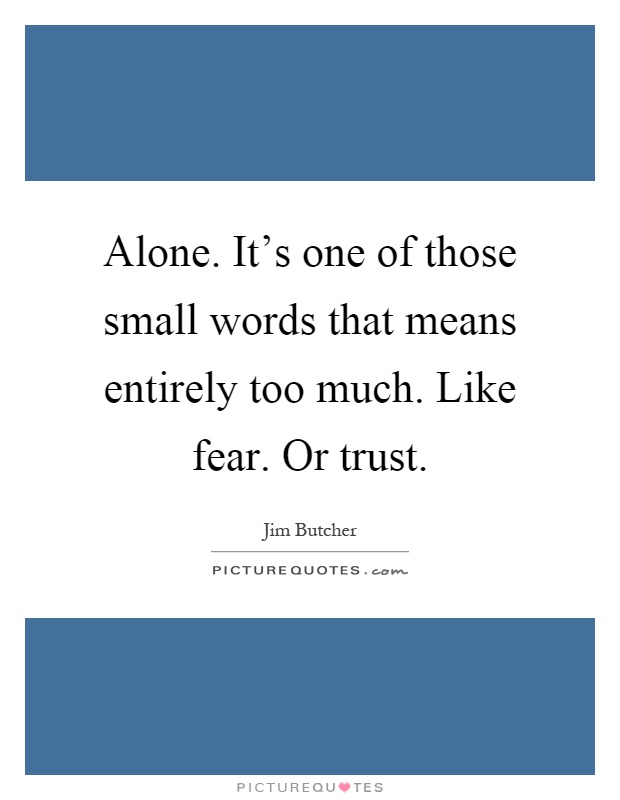 Alone. It's one of those small words that means entirely too much. Like fear. Or trust Picture Quote #1