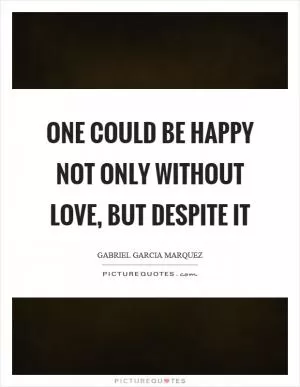 One could be happy not only without love, but despite it Picture Quote #1