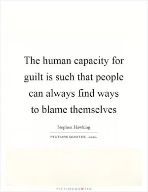 The human capacity for guilt is such that people can always find ways to blame themselves Picture Quote #1