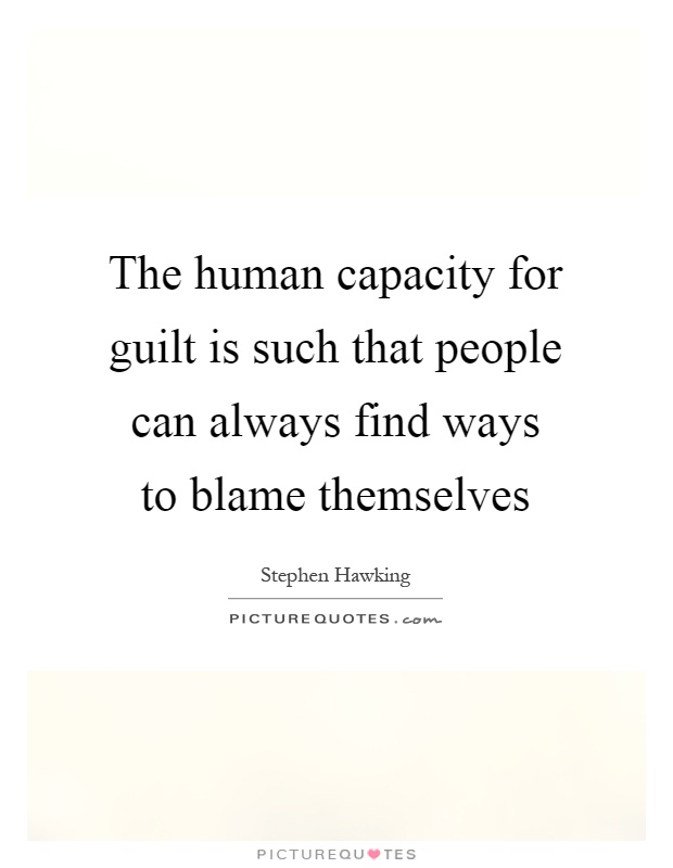 The human capacity for guilt is such that people can always find ways to blame themselves Picture Quote #1