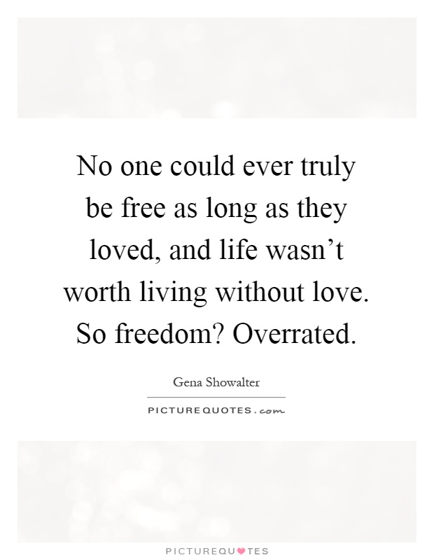 No one could ever truly be free as long as they loved, and life wasn't worth living without love. So freedom? Overrated Picture Quote #1