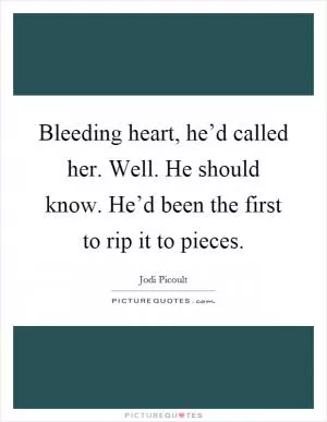 Bleeding heart, he’d called her. Well. He should know. He’d been the first to rip it to pieces Picture Quote #1