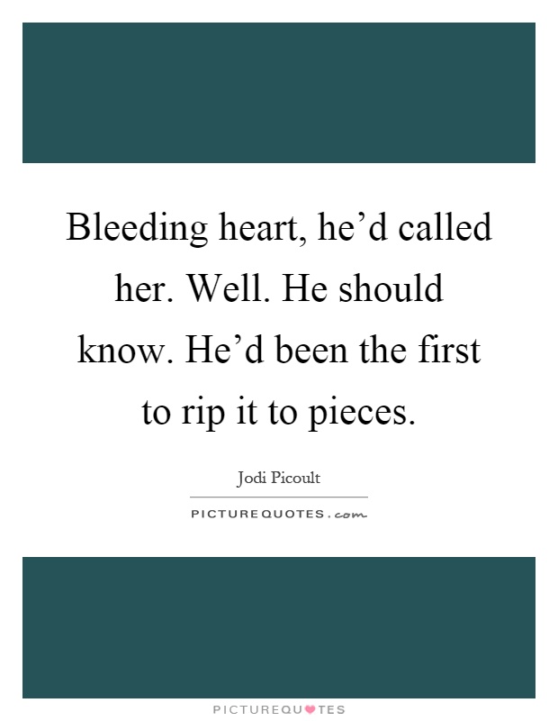Bleeding heart, he'd called her. Well. He should know. He'd been the first to rip it to pieces Picture Quote #1