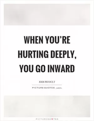 When you’re hurting deeply, you go inward Picture Quote #1