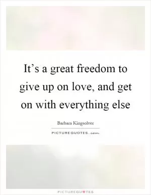 It’s a great freedom to give up on love, and get on with everything else Picture Quote #1