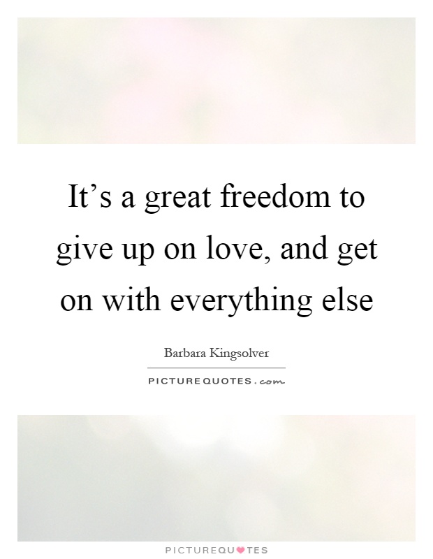 It's a great freedom to give up on love, and get on with everything else Picture Quote #1