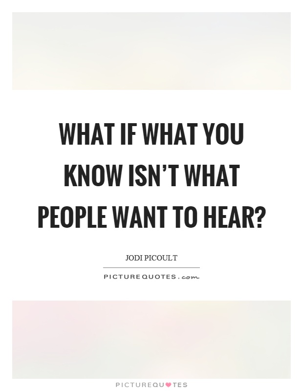 What if what you know isn't what people want to hear? Picture Quote #1