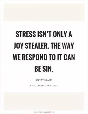 Stress isn’t only a joy stealer. The way we respond to it can be sin Picture Quote #1