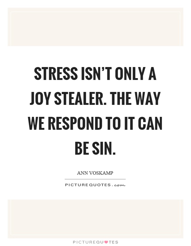Stress isn't only a joy stealer. The way we respond to it can be sin Picture Quote #1