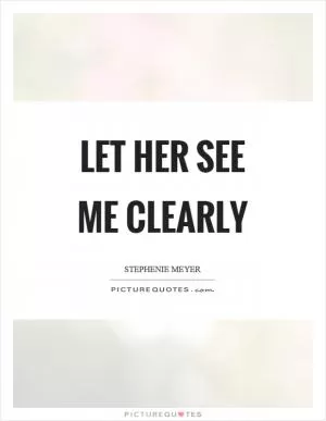 Let her see me clearly Picture Quote #1